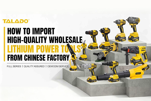 C&oacute;mo importar herramientas el&eacute;ctricas de litio al por mayor de alta calidad directamente desde la f&aacute;brica china TALADO